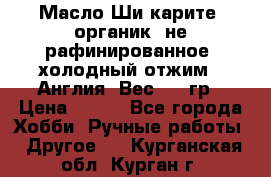 Масло Ши карите, органик, не рафинированное, холодный отжим.  Англия  Вес: 100гр › Цена ­ 449 - Все города Хобби. Ручные работы » Другое   . Курганская обл.,Курган г.